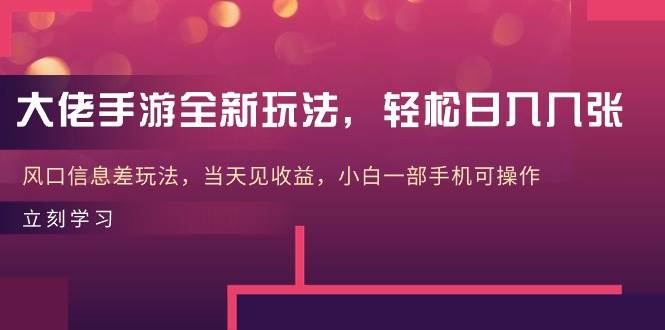 大佬手游全新玩法，轻松日入几张，风口信息差玩法，当天见收益，小白一…-小白搞钱