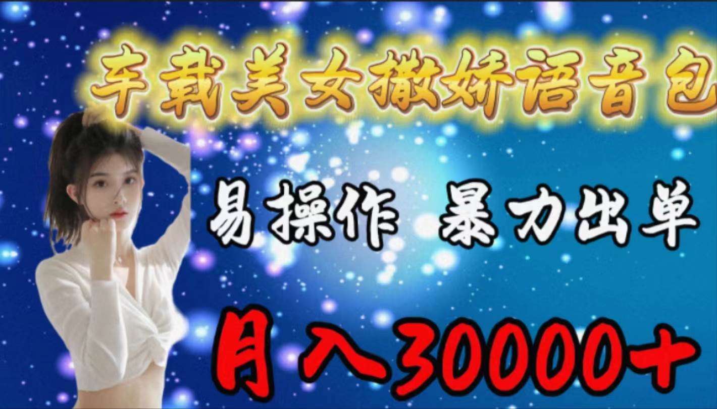 车载女生撒娇语音包，易操作，暴力出单，月入30000+-小白搞钱