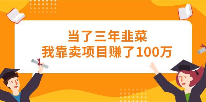 当了三年韭菜我靠卖项目赚了100万-小白搞钱