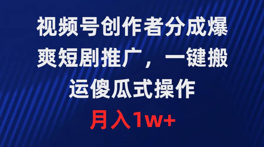 视频号创作者分成，爆爽短剧推广，一键搬运，傻瓜式操作，月入1w+-小白搞钱