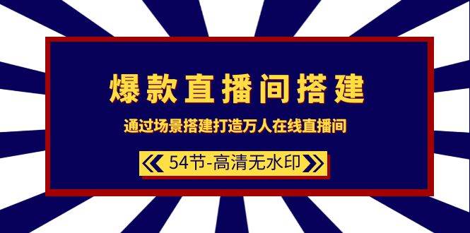 爆款直播间-搭建：通过场景搭建-打造万人在线直播间（54节-高清无水印）-小白搞钱
