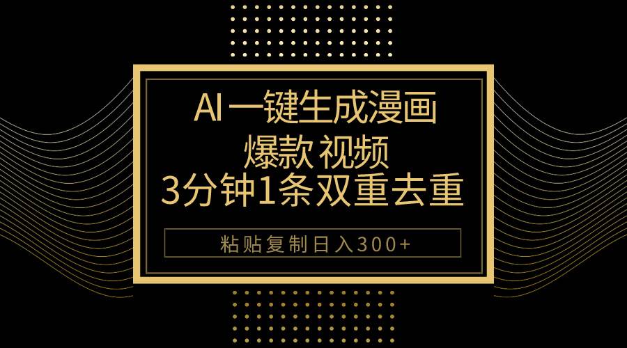 AI一键生成爆款漫画视频，3分钟1条双重去重100%过原创，粘贴复制日入500+-小白搞钱