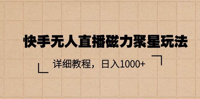 快手无人直播磁力聚星玩法，详细教程，日入1000+-小白搞钱