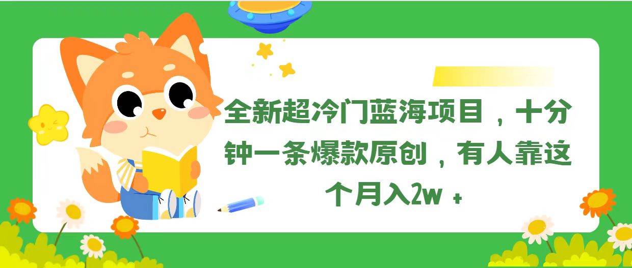 全新超冷门蓝海项目，十分钟一条爆款原创，有人靠这个月入2w＋-小白搞钱