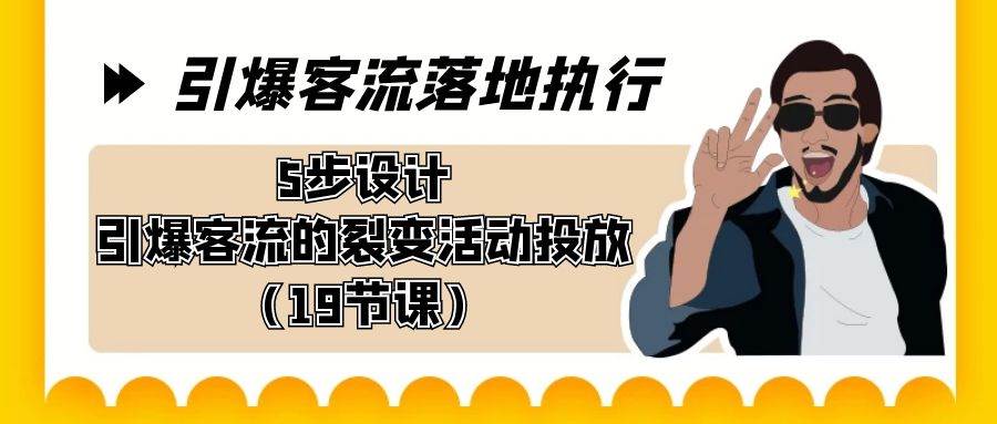 引爆-客流落地执行，5步设计引爆客流的裂变活动投放（19节课）-小白搞钱