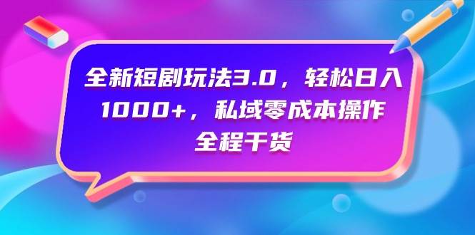 全新短剧玩法3.0，轻松日入1000+，私域零成本操作，全程干货-小白搞钱