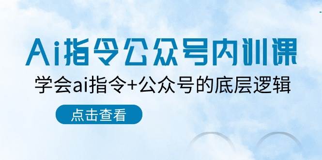 Ai指令-公众号内训课：学会ai指令+公众号的底层逻辑（7节课）-小白搞钱