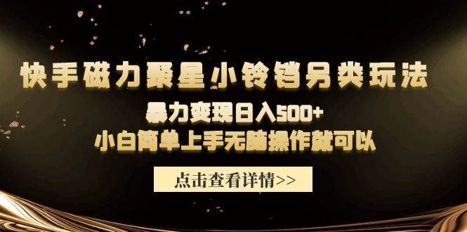 快手磁力聚星小铃铛另类玩法，暴力变现日入500+小白简单上手无脑操作就可以-小白搞钱