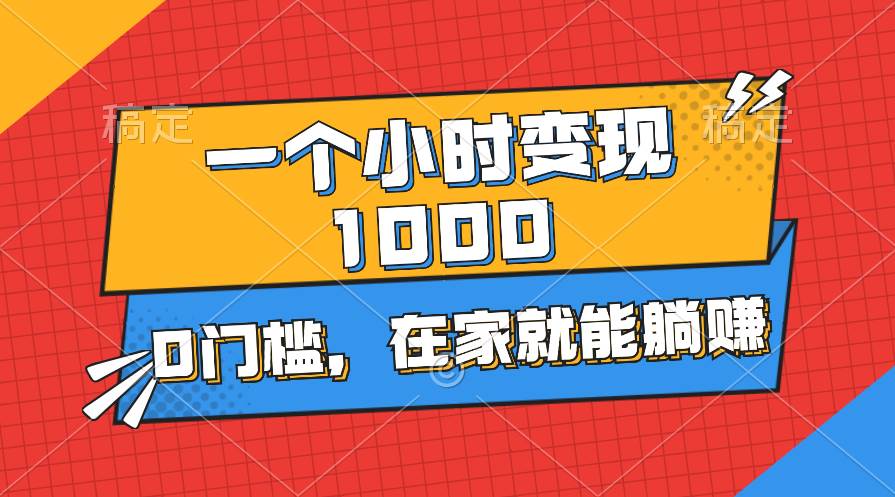 一个小时就能变现1000+，0门槛，在家一部手机就能躺赚-小白搞钱