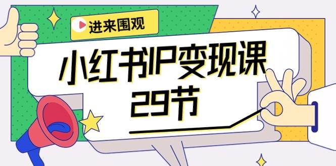 小红书IP变现课：开店/定位/IP变现/直播带货/爆款打造/涨价秘诀/等等/29节-小白搞钱