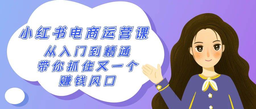 2024小红书-电商运营课，从入门到精通，带你抓住又一个赚钱风口（50节课）-小白搞钱
