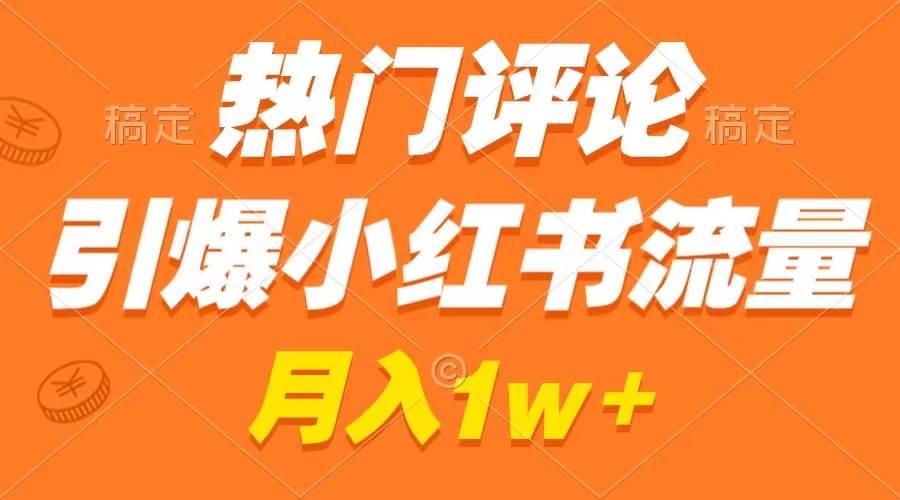 热门评论引爆小红书流量，作品制作简单，广告接到手软，月入过万不是梦-小白搞钱