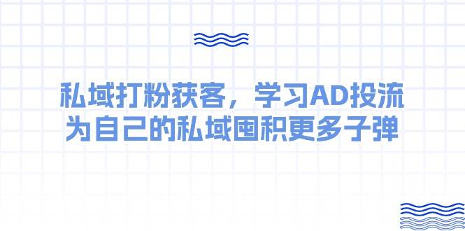 某收费课：私域打粉获客，学习AD投流，为自己的私域囤积更多子弹-小白搞钱