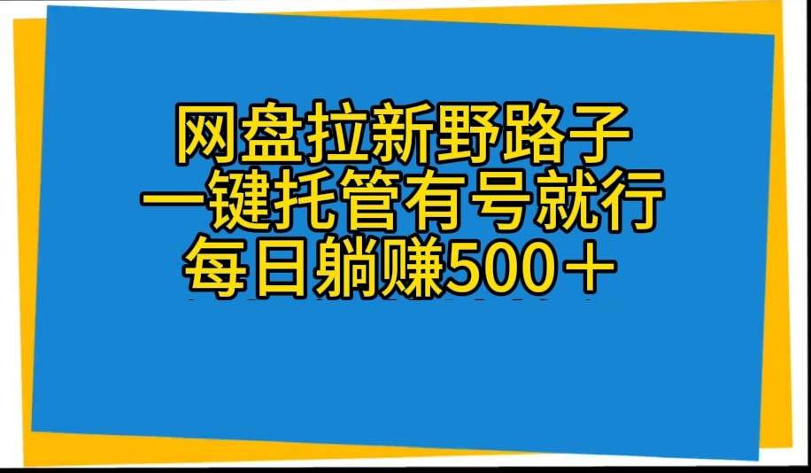 网盘拉新野路子，一键托管有号就行，全自动代发视频，每日躺赚500＋-小白搞钱