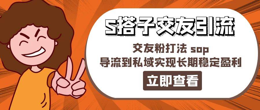 某收费888-S搭子交友引流，交友粉打法 sop，导流到私域实现长期稳定盈利-小白搞钱