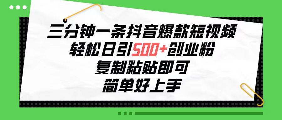 三分钟一条抖音爆款短视频，轻松日引500+创业粉，复制粘贴即可，简单好…-小白搞钱