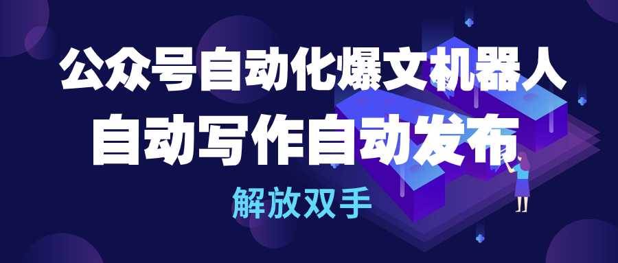 公众号流量主自动化爆文机器人，自动写作自动发布，解放双手-小白搞钱