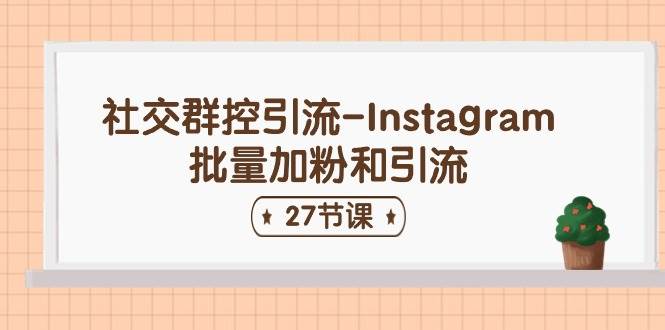 社交群控引流-Instagram批量加粉和引流（27节课）-小白搞钱