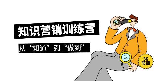 知识营销训练营·实操班，从“知道”到“做到”（36节课）-小白搞钱