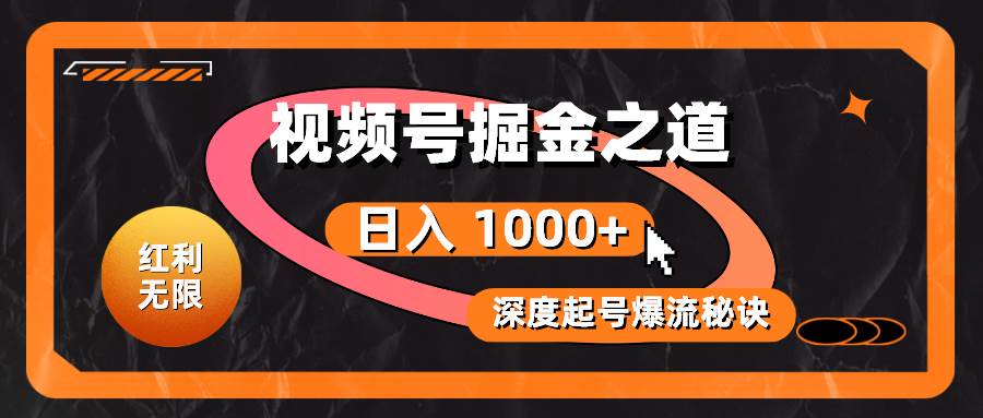 红利无限！视频号掘金之道，深度解析起号爆流秘诀，轻松实现日入 1000+！-小白搞钱