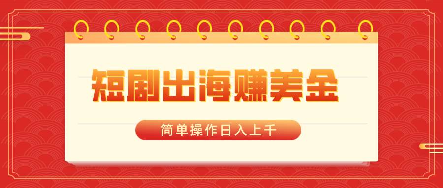 短剧出海赚美金，简单操作日入上千-小白搞钱