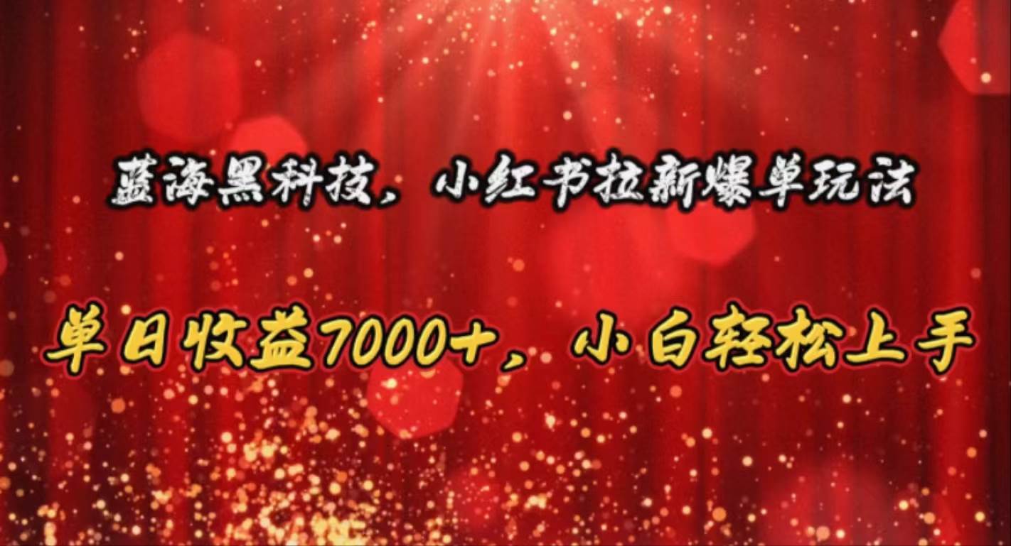 蓝海黑科技，小红书拉新爆单玩法，单日收益7000+，小白轻松上手-小白搞钱