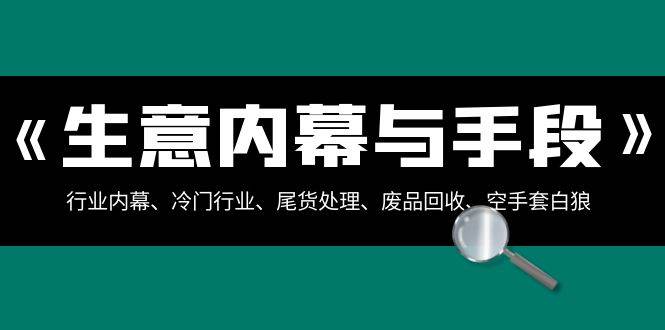 生意内幕·与手段：行业内幕、冷门行业、尾货处理、废品回收、空手套白狼（全集）-小白搞钱