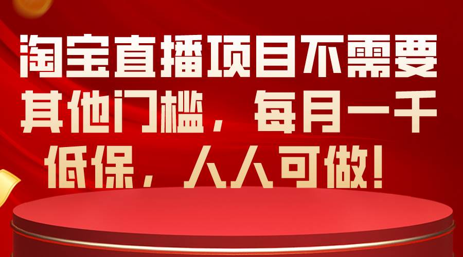 淘宝直播项目不需要其他门槛，每月一千低保，人人可做！-小白搞钱