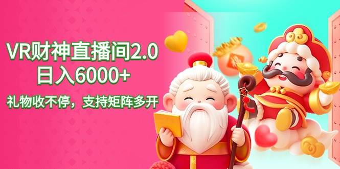 2024最新抖音VR财神直播间2.0日入6000+，礼物收不停，支持矩阵多开，新…-小白搞钱