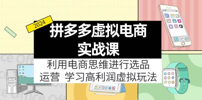 拼多多虚拟电商实战课：虚拟资源选品+运营，高利润虚拟玩法（更新14节）-小白搞钱