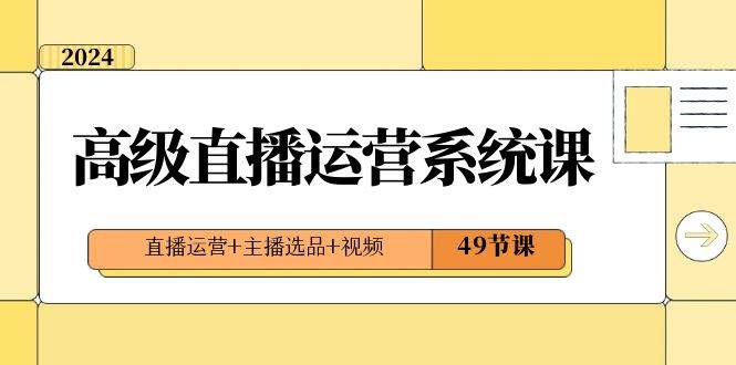 2024高级直播·运营系统课，直播运营+主播选品+视频（49节课）-小白搞钱