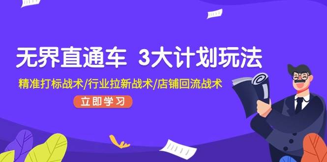 无界直通车 3大计划玩法，精准打标战术/行业拉新战术/店铺回流战术-小白搞钱