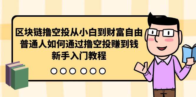 区块链撸空投从小白到财富自由，普通人如何通过撸空投赚钱，新手入门教程-小白搞钱