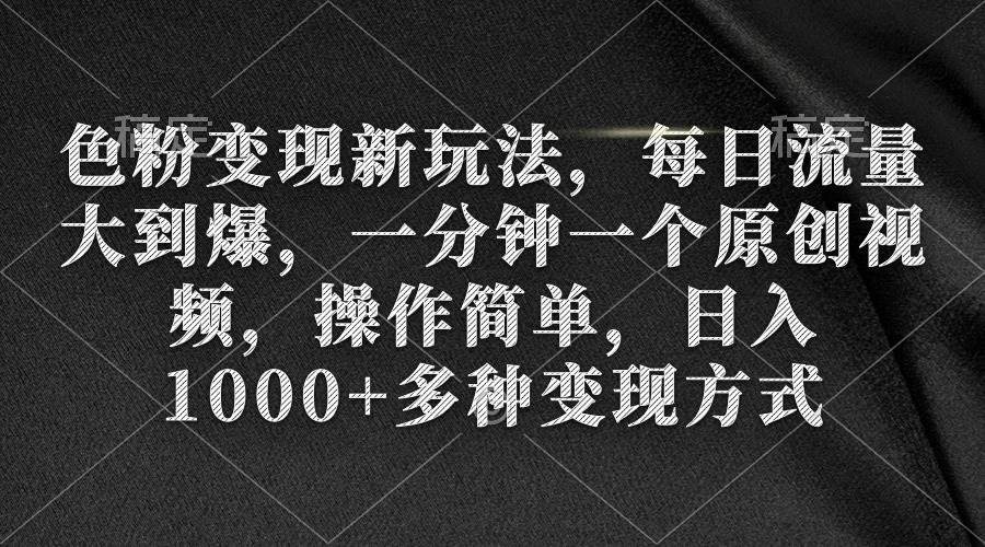 色粉变现新玩法，每日流量大到爆，一分钟一个原创视频，操作简单，日入1000+-小白搞钱