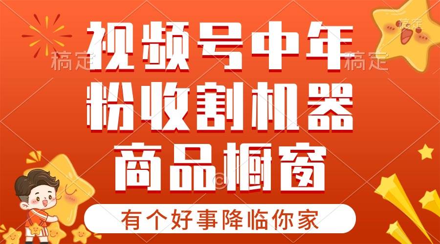【有个好事降临你家】-视频号最火赛道，商品橱窗，分成计划 条条爆-小白搞钱