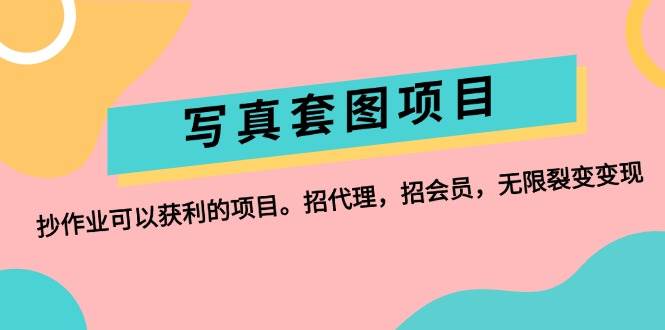 写真套图项目：抄作业可以获利的项目。招代理，招会员，无限裂变变现-小白搞钱