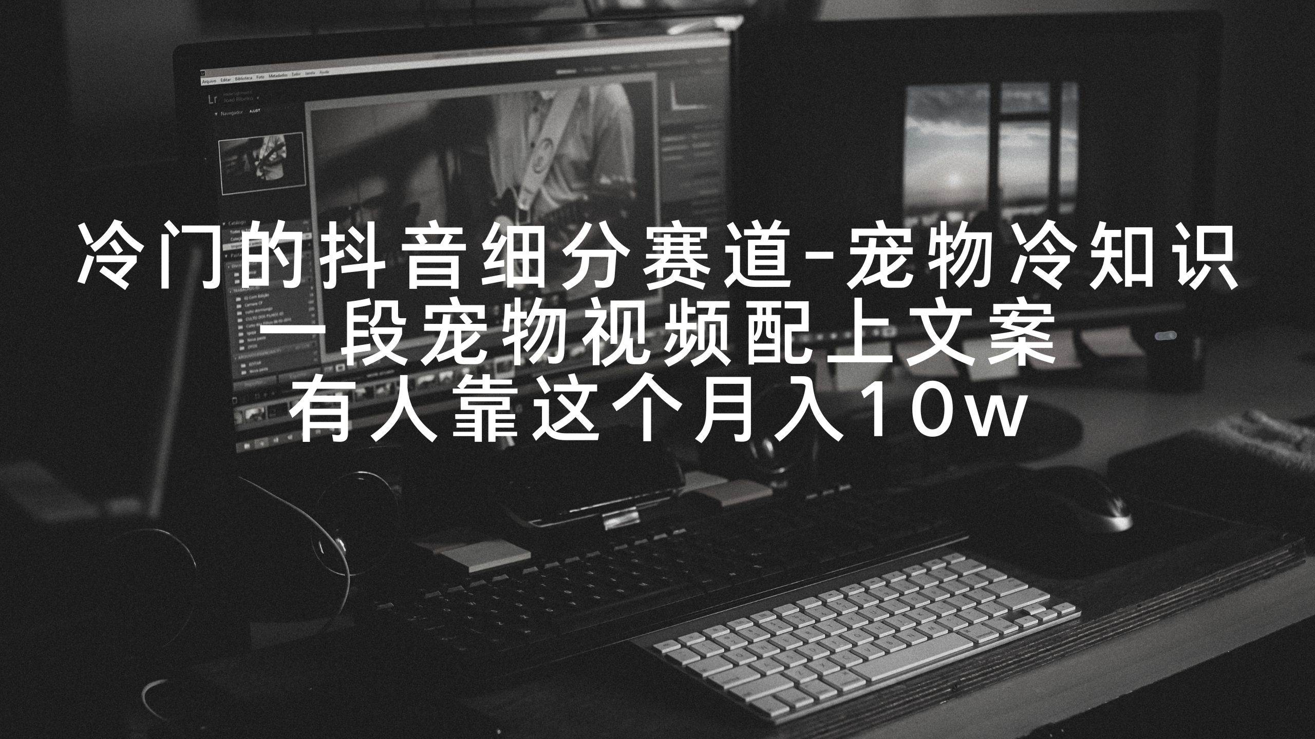 冷门的抖音细分赛道-宠物冷知识，一段宠物视频配上文案，有人靠这个月入10w-小白搞钱