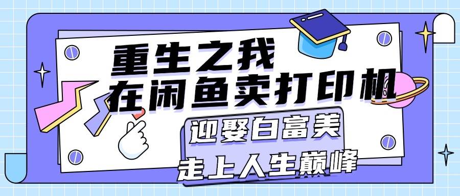 重生之我在闲鱼卖打印机，月入过万，迎娶白富美，走上人生巅峰-小白搞钱