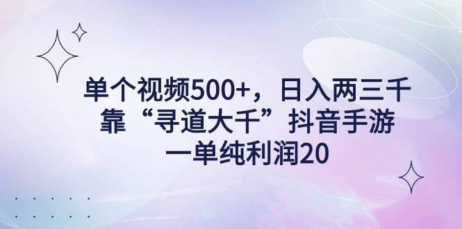 单个视频500+，日入两三千轻轻松松，靠“寻道大千”抖音手游，一单纯利…-小白搞钱