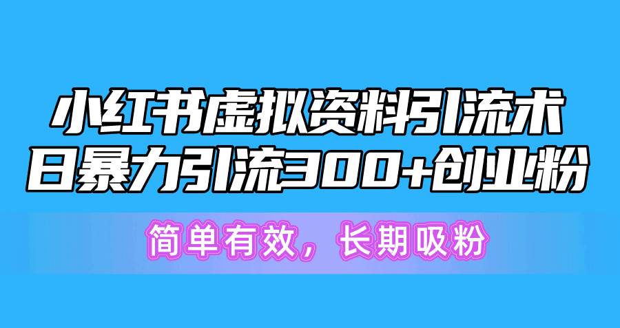 小红书虚拟资料引流术，日暴力引流300+创业粉，简单有效，长期吸粉-小白搞钱