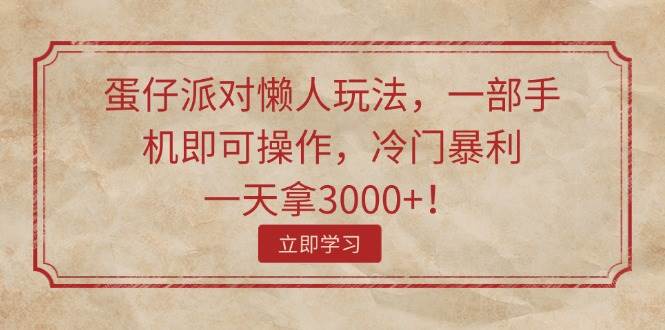 蛋仔派对懒人玩法，一部手机即可操作，冷门暴利，一天拿3000+！-小白搞钱
