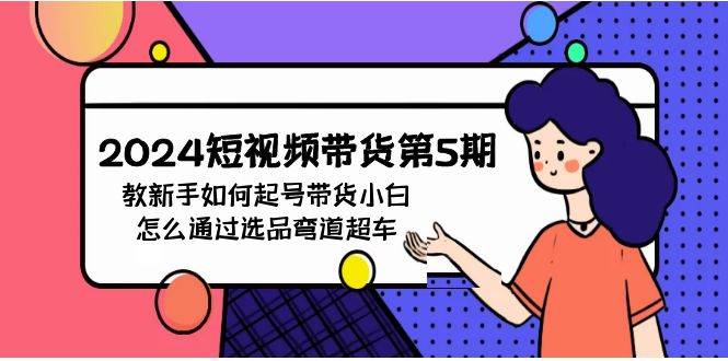 2024短视频带货第5期，教新手如何起号，带货小白怎么通过选品弯道超车-小白搞钱