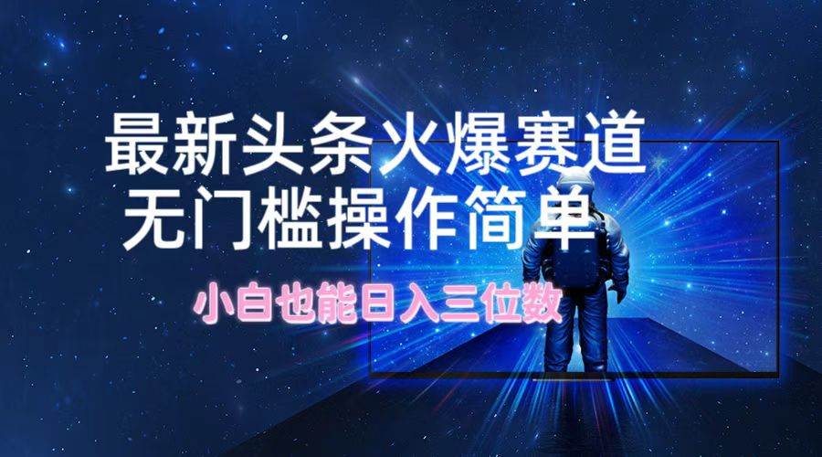最新头条火爆赛道，无门槛操作简单，小白也能日入三位数-小白搞钱