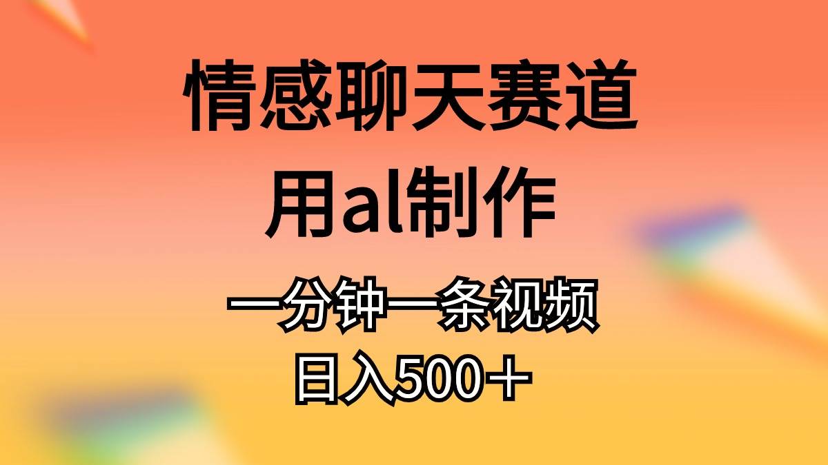 情感聊天赛道用al制作一分钟一条视频日入500＋-小白搞钱