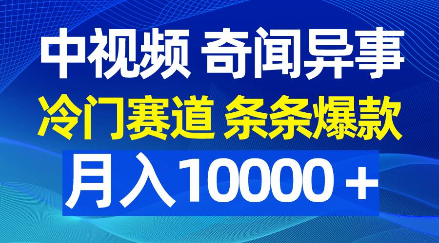 中视频奇闻异事，冷门赛道条条爆款，月入10000＋-小白搞钱