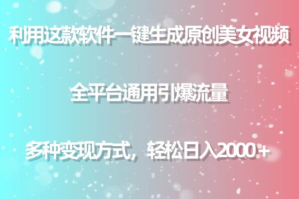 用这款软件一键生成原创美女视频 全平台通用引爆流量 多种变现 日入2000＋-小白搞钱