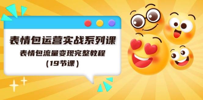 表情包运营实战系列课，表情包流量变现完整教程（19节课）-小白搞钱
