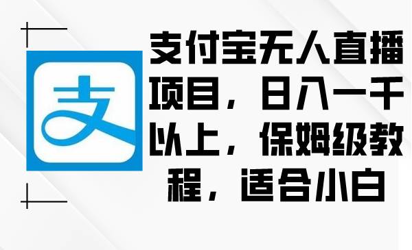 支付宝无人直播项目，日入一千以上，保姆级教程，适合小白-小白搞钱
