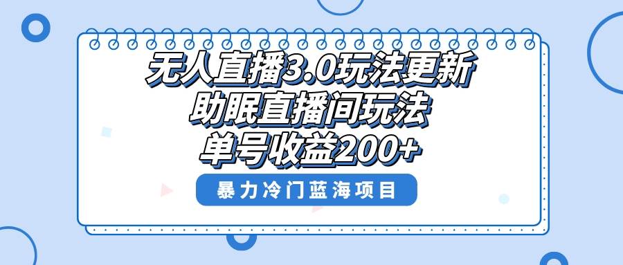 无人直播3.0玩法更新，助眠直播间项目，单号收益200+，暴力冷门蓝海项目！-小白搞钱