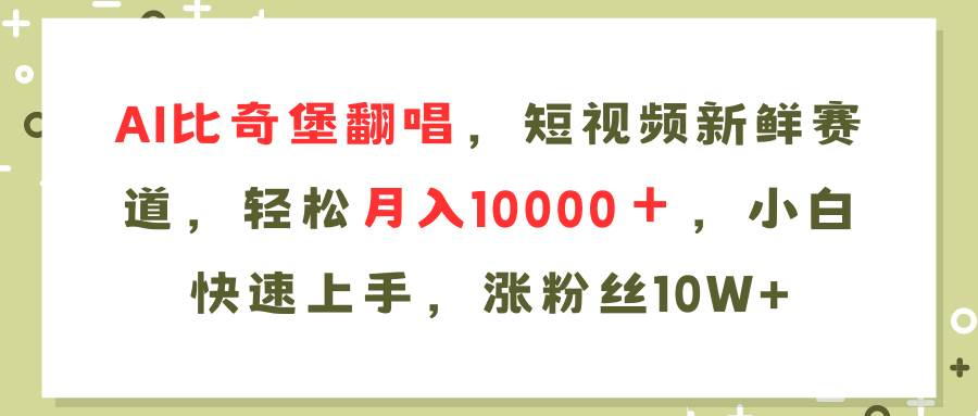 AI比奇堡翻唱歌曲，短视频新鲜赛道，轻松月入10000＋，小白快速上手，…-小白搞钱